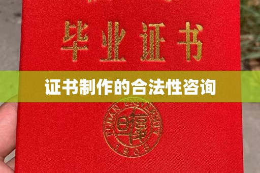 沁县证书制作的合法性咨询