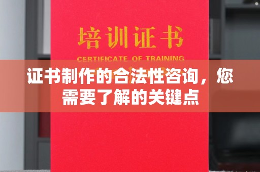 沁县证书制作的合法性咨询，您需要了解的关键点