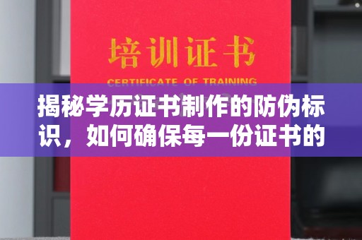 沁县揭秘学历证书制作的防伪标识，如何确保每一份证书的真实性？