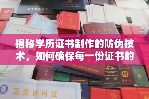 沁县揭秘学历证书制作的防伪技术，如何确保每一份证书的真实性