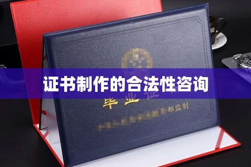沁县证书制作的合法性咨询
