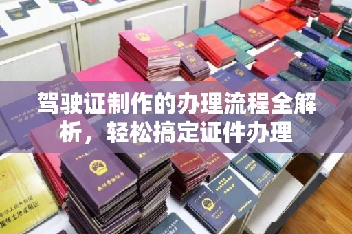 沁县驾驶证制作的办理流程全解析，轻松搞定证件办理