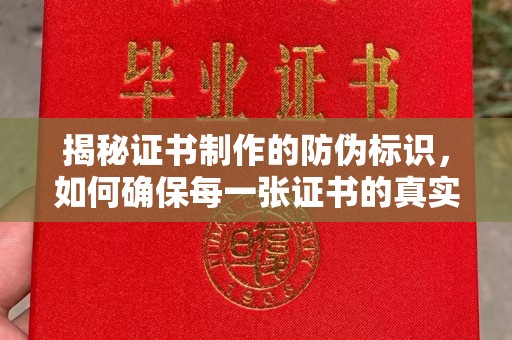 沁县揭秘证书制作的防伪标识，如何确保每一张证书的真实性？