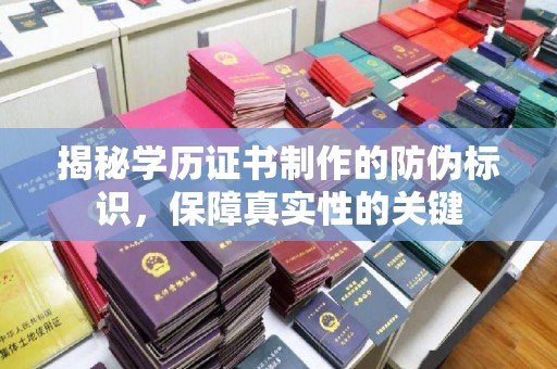 沁县揭秘学历证书制作的防伪标识，保障真实性的关键