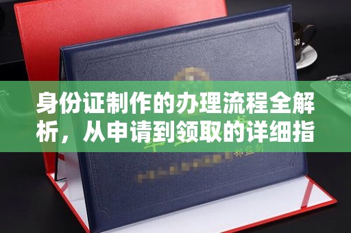 沁县身份证制作的办理流程全解析，从申请到领取的详细指南