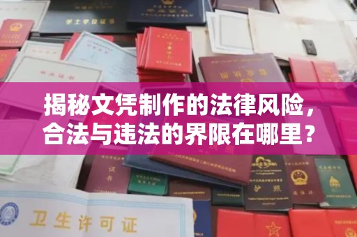 沁县揭秘文凭制作的法律风险，合法与违法的界限在哪里？