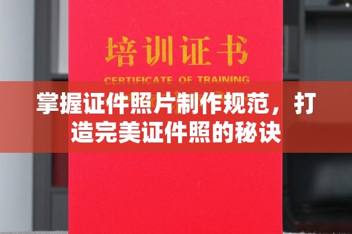 沁县掌握证件照片制作规范，打造完美证件照的秘诀