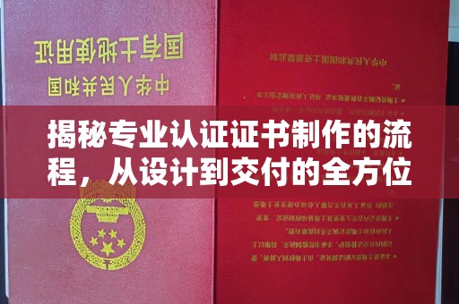 沁县揭秘专业认证证书制作的流程，从设计到交付的全方位指南