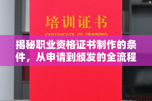 沁县揭秘职业资格证书制作的条件，从申请到颁发的全流程解析