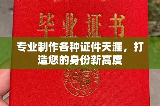 沁县专业制作各种证件天涯，打造您的身份新高度