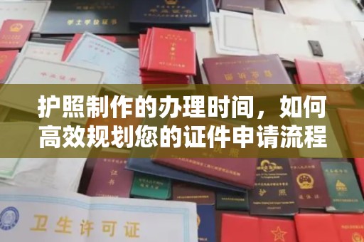 沁县护照制作的办理时间，如何高效规划您的证件申请流程