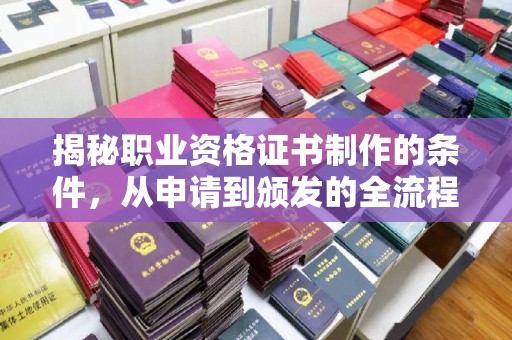 沁县揭秘职业资格证书制作的条件，从申请到颁发的全流程解析