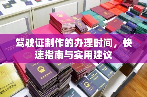沁县驾驶证制作的办理时间，快速指南与实用建议