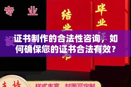 沁县证书制作的合法性咨询，如何确保您的证书合法有效？