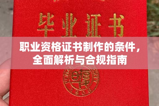 沁县职业资格证书制作的条件，全面解析与合规指南