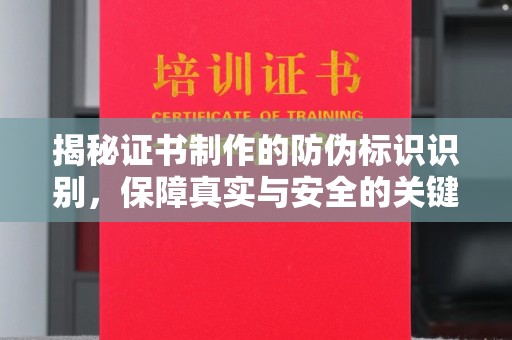 沁县揭秘证书制作的防伪标识识别，保障真实与安全的关键
