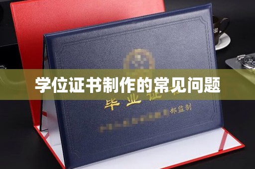 沁县学位证书制作的常见问题