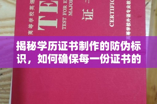 沁县揭秘学历证书制作的防伪标识，如何确保每一份证书的真实性