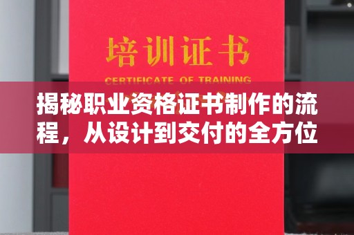 沁县揭秘职业资格证书制作的流程，从设计到交付的全方位解析
