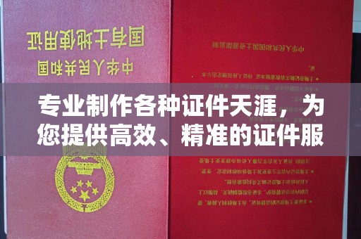 沁县专业制作各种证件天涯，为您提供高效、精准的证件服务