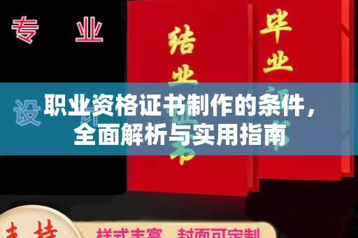 沁县职业资格证书制作的条件，全面解析与实用指南