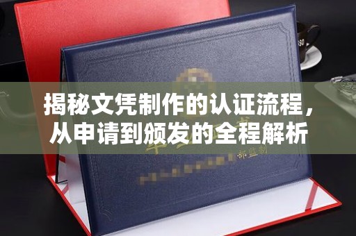 沁县揭秘文凭制作的认证流程，从申请到颁发的全程解析