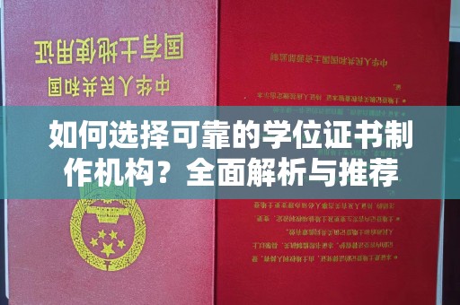 沁县如何选择可靠的学位证书制作机构？全面解析与推荐