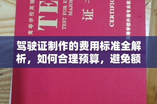 沁县驾驶证制作的费用标准全解析，如何合理预算，避免额外支出